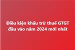 Điều kiện khấu trừ thuế GTGT đầu vào năm 2024 mới nhất