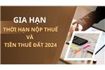 Chính sách gia hạn thời hạn nộp thuế GTGT, thuế TNDN, thuế TNCN và tiền thuê đất 2024